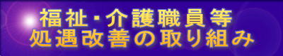  福祉・介護職員等
処遇改善の取り組み