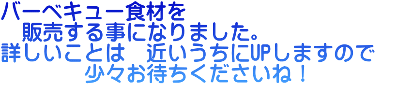 バーベキュー食材を　　 　販売する事になりました。 詳しいことは　近いうちにUPしますので　 　　　　少々お待ちくださいね！