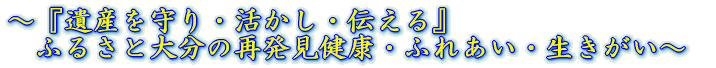 ～『遺産を守り・活かし・伝える』 　ふるさと大分の再発見健康・ふれあい・生きがい～