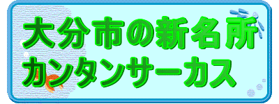 大分市の新名所
カンタンサーカス